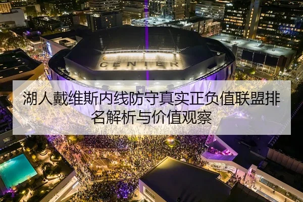 湖人戴维斯内线防守真实正负值联盟排名解析与价值观察