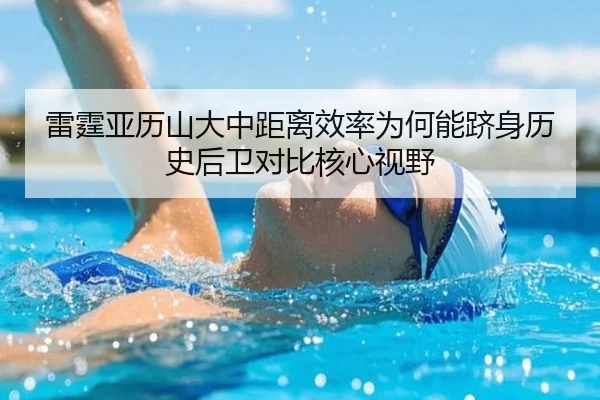 雷霆亚历山大中距离效率为何能跻身历史后卫对比核心视野