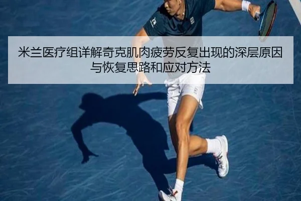 米兰医疗组详解奇克肌肉疲劳反复出现的深层原因与恢复思路和应对方法 - c7c7