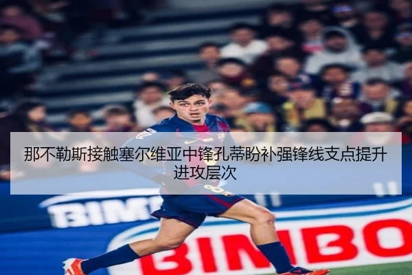 那不勒斯接触塞尔维亚中锋孔蒂盼补强锋线支点提升进攻层次
